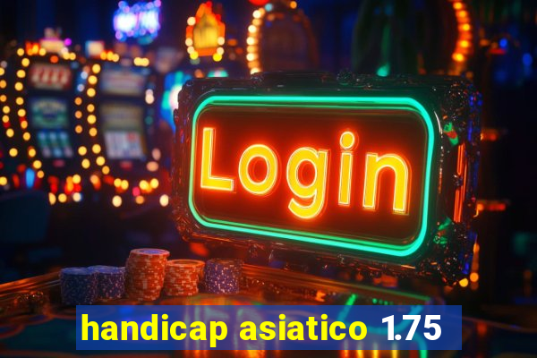 handicap asiatico 1.75